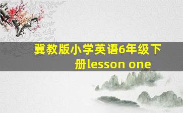 冀教版小学英语6年级下册lesson one